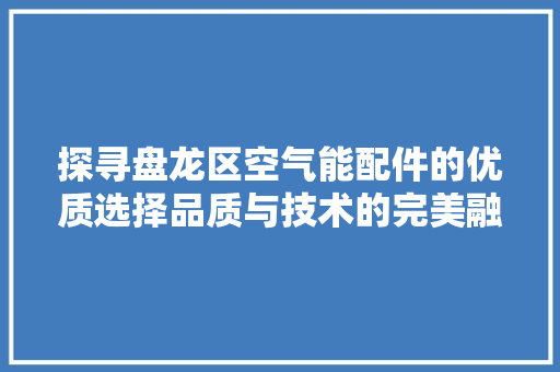 探寻盘龙区空气能配件的优质选择品质与技术的完美融合