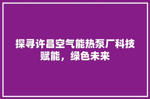 探寻许昌空气能热泵厂科技赋能，绿色未来