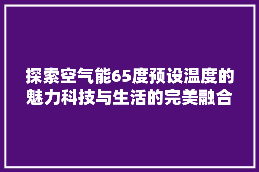 探索空气能65度预设温度的魅力科技与生活的完美融合