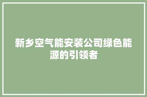 新乡空气能安装公司绿色能源的引领者 家电维修