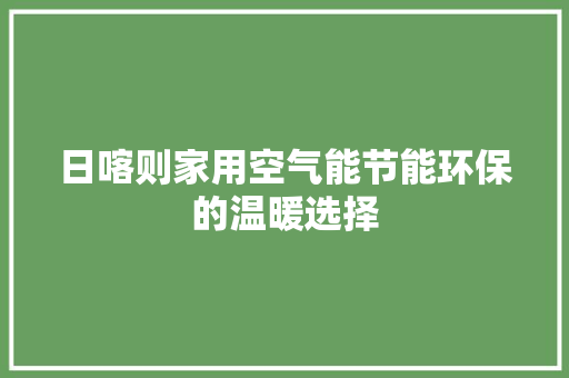 日喀则家用空气能节能环保的温暖选择