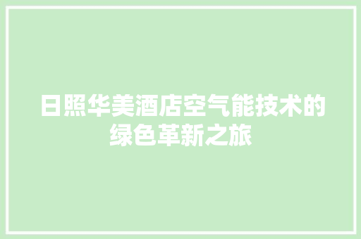 日照华美酒店空气能技术的绿色革新之旅