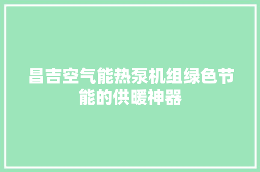 昌吉空气能热泵机组绿色节能的供暖神器