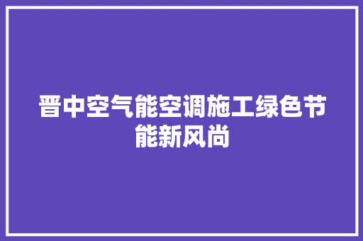 晋中空气能空调施工绿色节能新风尚