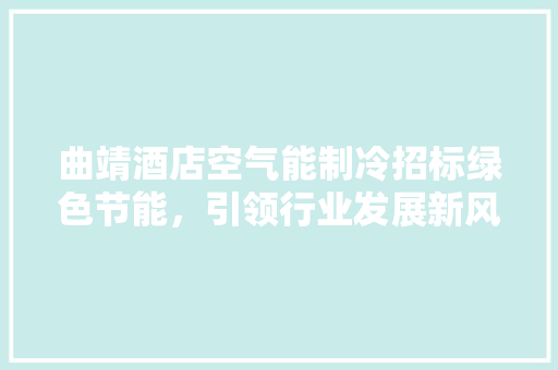 曲靖酒店空气能制冷招标绿色节能，引领行业发展新风尚