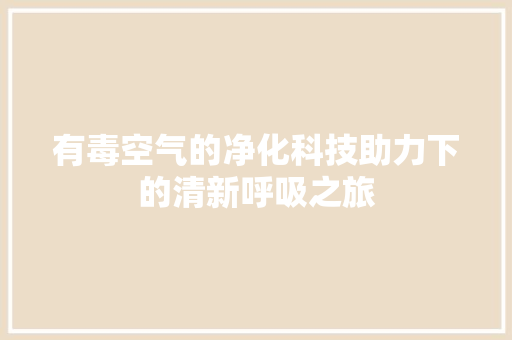 有毒空气的净化科技助力下的清新呼吸之旅