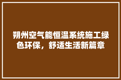 朔州空气能恒温系统施工绿色环保，舒适生活新篇章