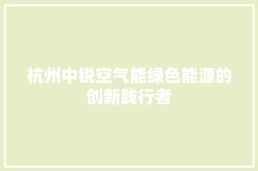 杭州中锐空气能绿色能源的创新践行者