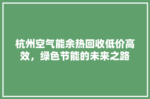 杭州空气能余热回收低价高效，绿色节能的未来之路
