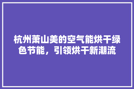 杭州萧山美的空气能烘干绿色节能，引领烘干新潮流