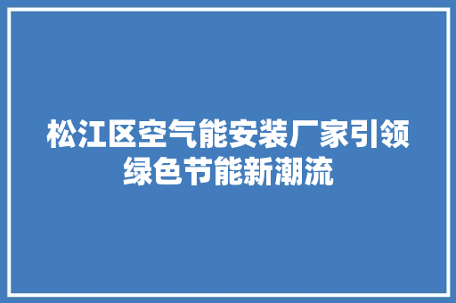 松江区空气能安装厂家引领绿色节能新潮流