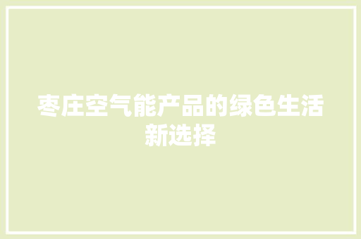 枣庄空气能产品的绿色生活新选择 厨房维修