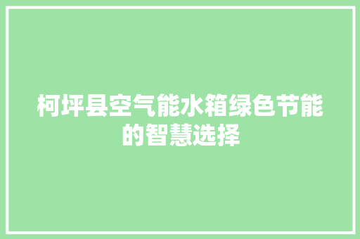 柯坪县空气能水箱绿色节能的智慧选择 家电维修