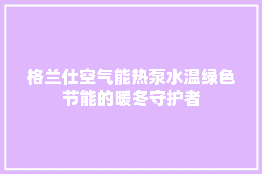格兰仕空气能热泵水温绿色节能的暖冬守护者