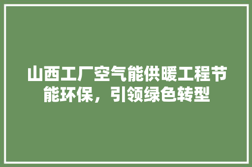 山西工厂空气能供暖工程节能环保，引领绿色转型 厨房维修