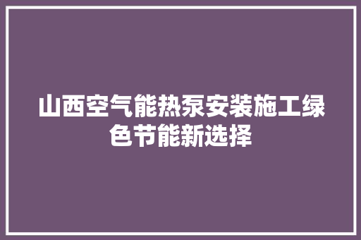 山西空气能热泵安装施工绿色节能新选择 厨房维修
