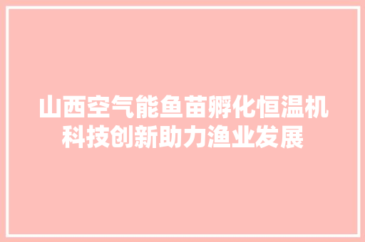 山西空气能鱼苗孵化恒温机科技创新助力渔业发展