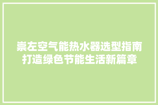 崇左空气能热水器选型指南打造绿色节能生活新篇章