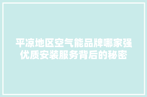 平凉地区空气能品牌哪家强优质安装服务背后的秘密 厨房维修