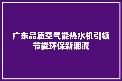 广东品质空气能热水机引领节能环保新潮流 综合便民