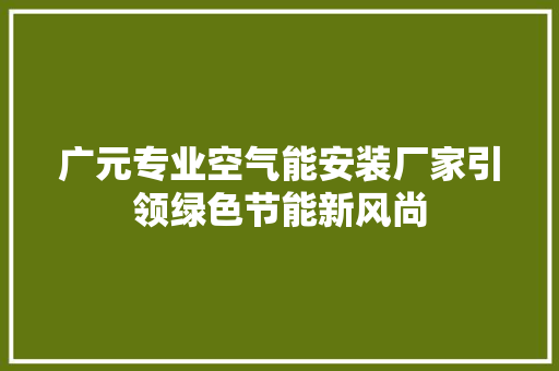 广元专业空气能安装厂家引领绿色节能新风尚