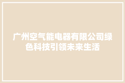 广州空气能电器有限公司绿色科技引领未来生活