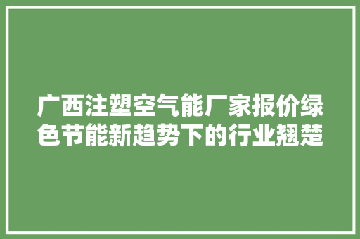 广西注塑空气能厂家报价绿色节能新趋势下的行业翘楚