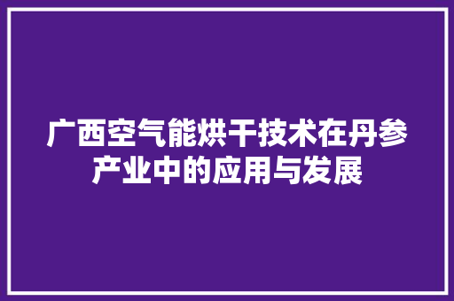 广西空气能烘干技术在丹参产业中的应用与发展 墙体维修