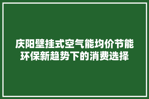 庆阳壁挂式空气能均价节能环保新趋势下的消费选择 厨房维修
