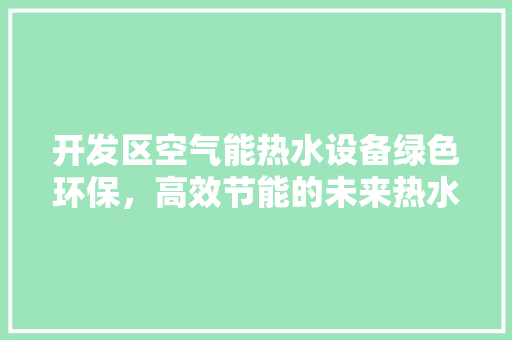 开发区空气能热水设备绿色环保，高效节能的未来热水解决方法 汽车维修