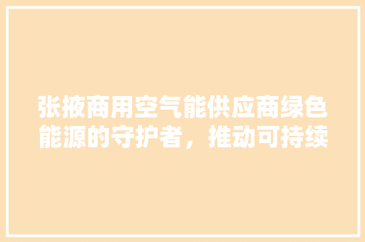 张掖商用空气能供应商绿色能源的守护者，推动可持续发展 家电维修