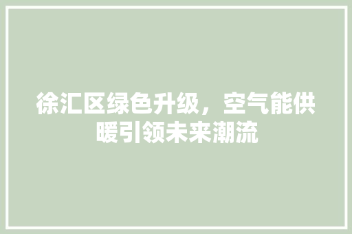 徐汇区绿色升级，空气能供暖引领未来潮流 墙体维修