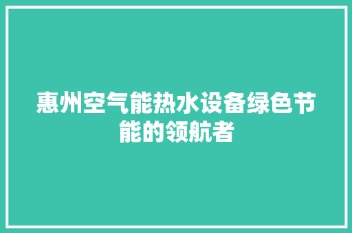 惠州空气能热水设备绿色节能的领航者 综合便民