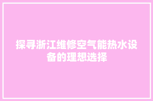 探寻浙江维修空气能热水设备的理想选择