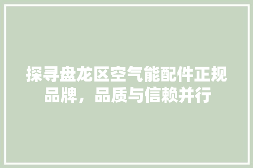 探寻盘龙区空气能配件正规品牌，品质与信赖并行