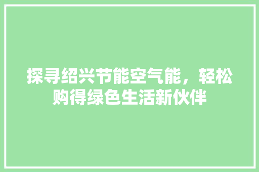 探寻绍兴节能空气能，轻松购得绿色生活新伙伴