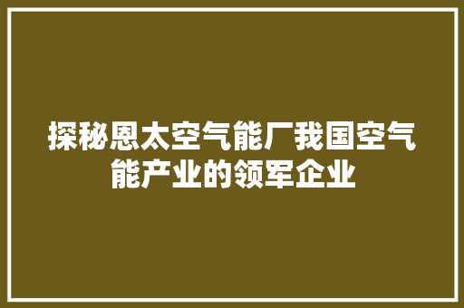 探秘恩太空气能厂我国空气能产业的领军企业