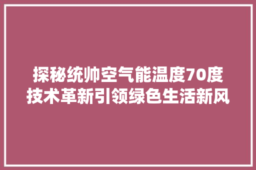 探秘统帅空气能温度70度技术革新引领绿色生活新风尚