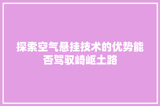 探索空气悬挂技术的优势能否驾驭崎岖土路 汽车维修