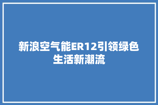 新浪空气能ER12引领绿色生活新潮流