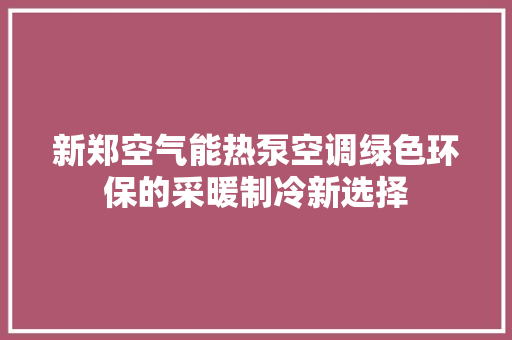 新郑空气能热泵空调绿色环保的采暖制冷新选择