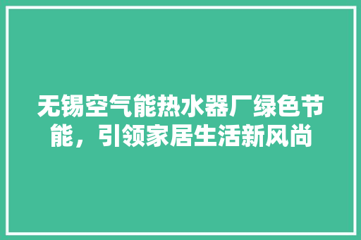 无锡空气能热水器厂绿色节能，引领家居生活新风尚