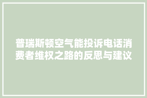 普瑞斯顿空气能投诉电话消费者维权之路的反思与建议