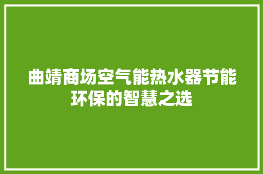 曲靖商场空气能热水器节能环保的智慧之选