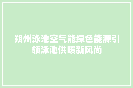 朔州泳池空气能绿色能源引领泳池供暖新风尚