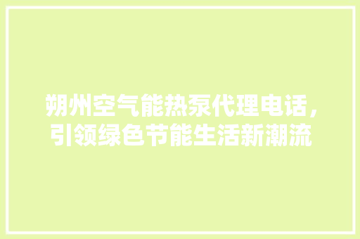 朔州空气能热泵代理电话，引领绿色节能生活新潮流