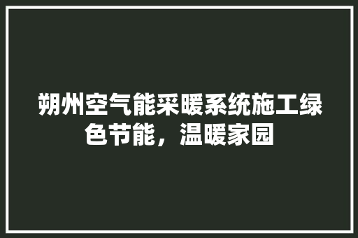 朔州空气能采暖系统施工绿色节能，温暖家园