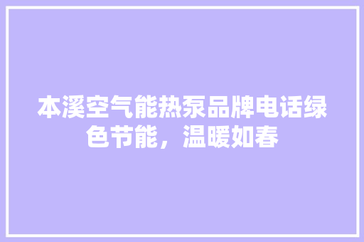 本溪空气能热泵品牌电话绿色节能，温暖如春