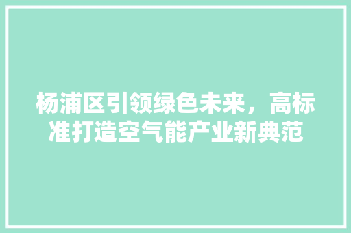 杨浦区引领绿色未来，高标准打造空气能产业新典范