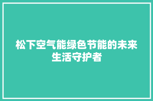 松下空气能绿色节能的未来生活守护者